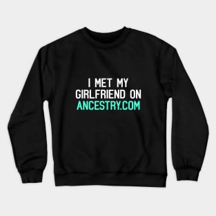 I Met My Girlfriend On Ancestry.com Funny Quote Crewneck Sweatshirt